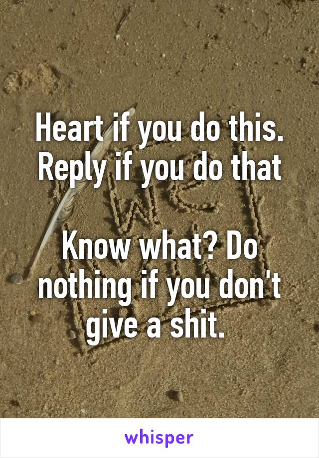 Heart if you do this.
Reply if you do that

Know what? Do nothing if you don't give a shit. 