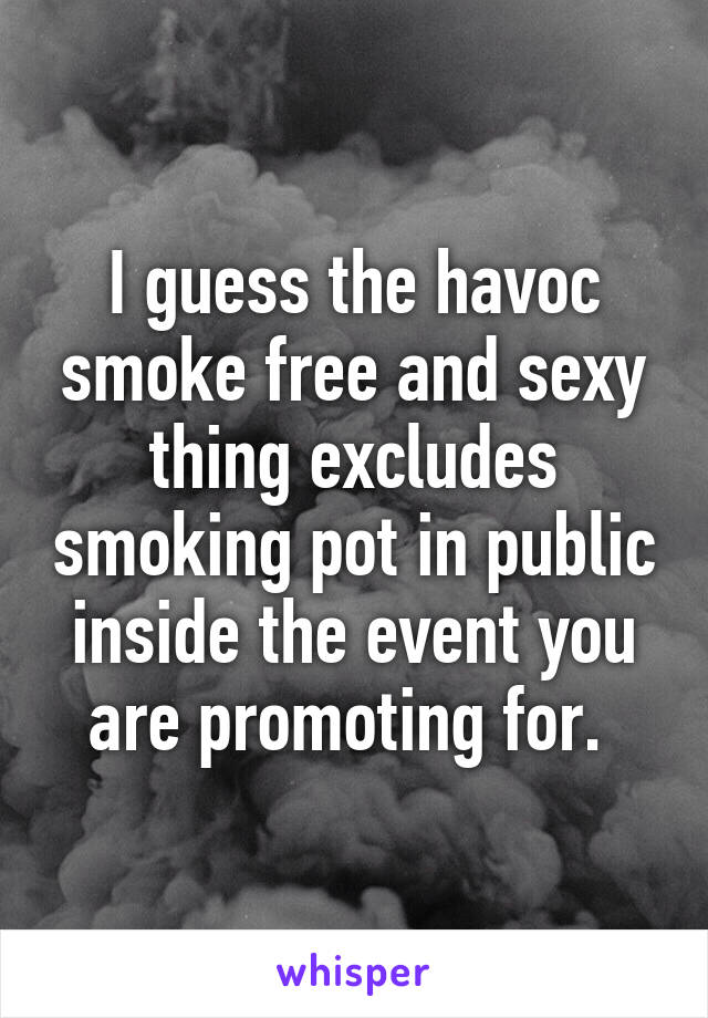 I guess the havoc smoke free and sexy thing excludes smoking pot in public inside the event you are promoting for. 