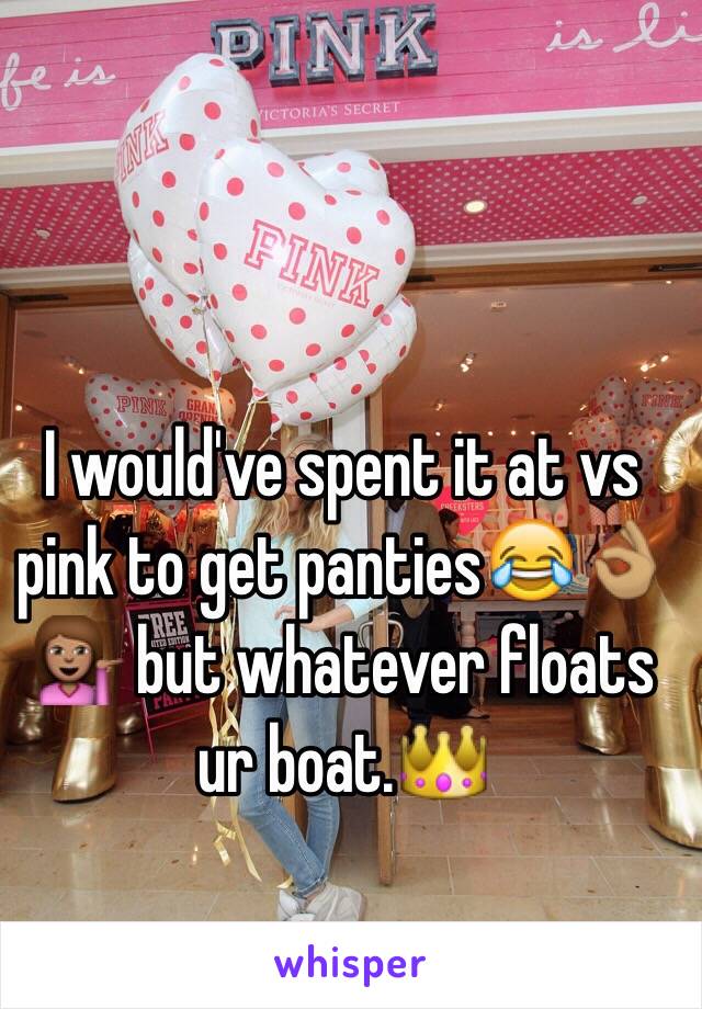 I would've spent it at vs pink to get panties😂👌🏽💁🏽 but whatever floats ur boat.👑