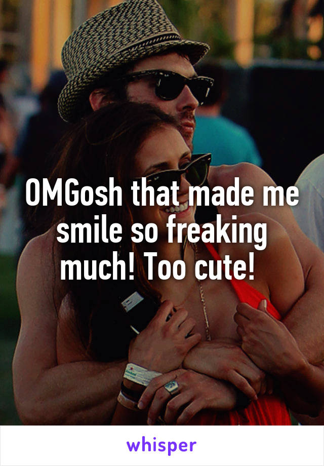 OMGosh that made me smile so freaking much! Too cute! 