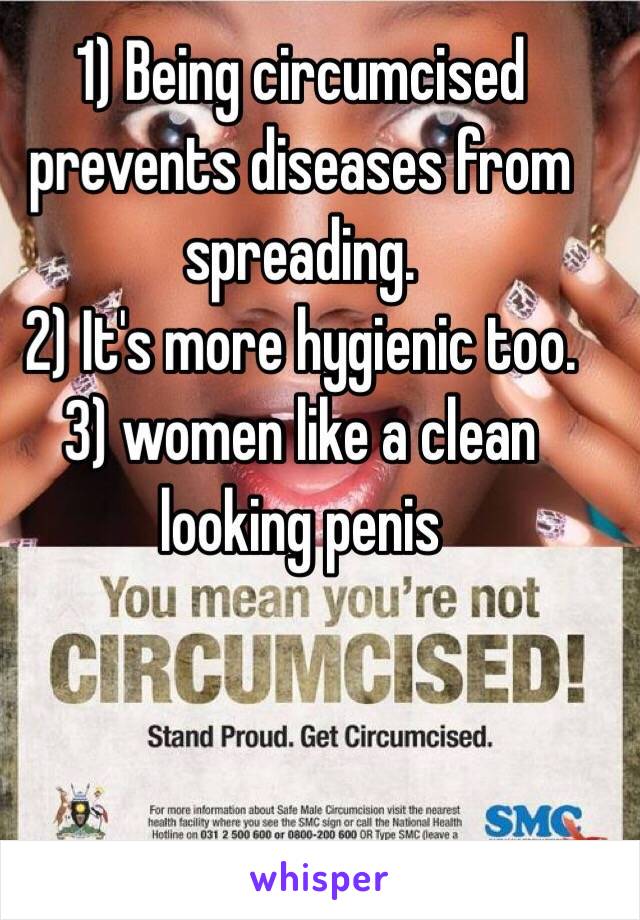 1) Being circumcised prevents diseases from spreading. 
2) It's more hygienic too. 
3) women like a clean looking penis 