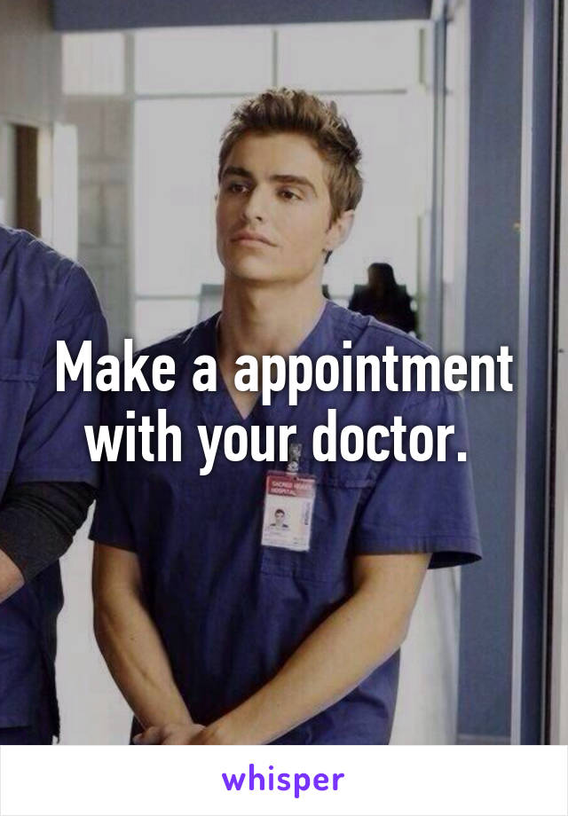 Make a appointment with your doctor. 