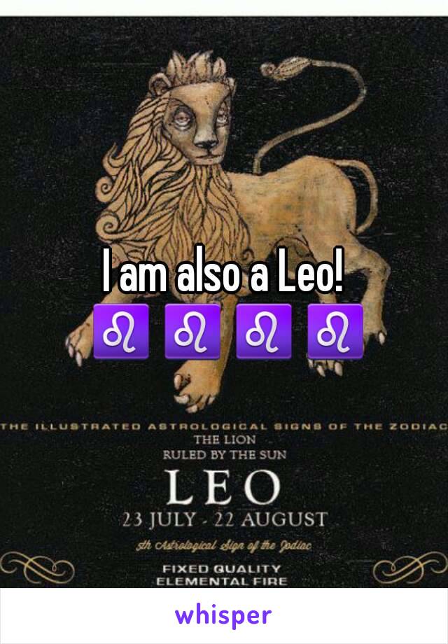 I am also a Leo! ♌♌♌♌