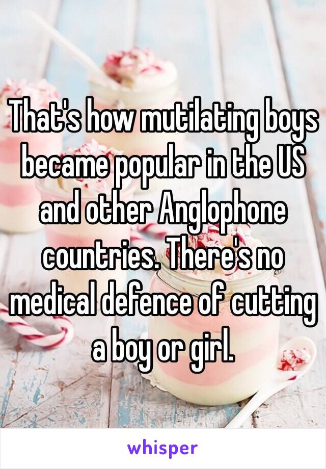 That's how mutilating boys became popular in the US and other Anglophone countries. There's no medical defence of cutting a boy or girl.