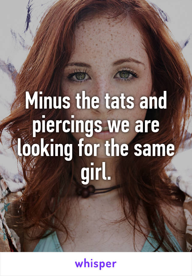 Minus the tats and piercings we are looking for the same girl.