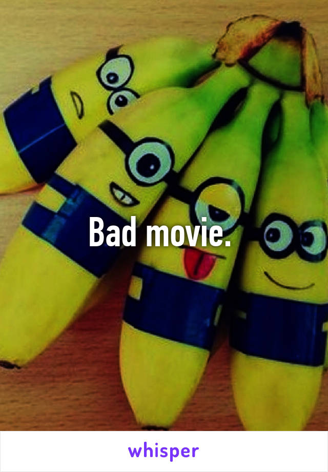 Bad movie. 