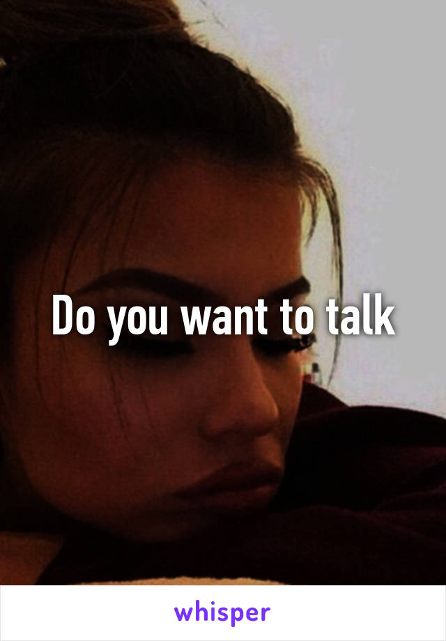 Do you want to talk