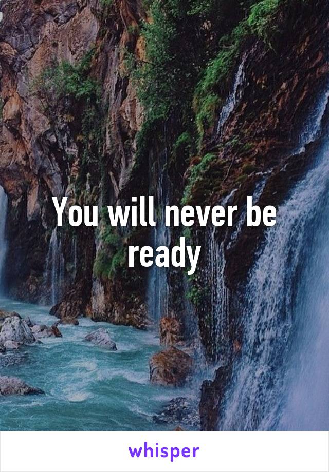 You will never be ready