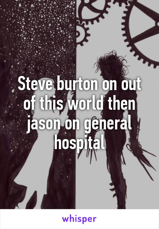 Steve burton on out of this world then jason on general hospital