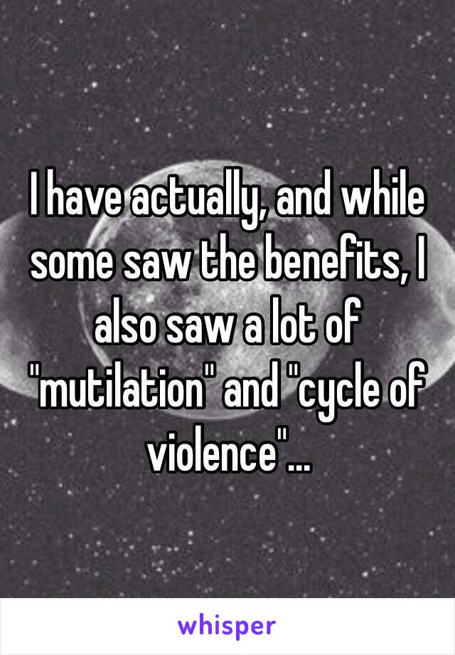 I have actually, and while some saw the benefits, I also saw a lot of "mutilation" and "cycle of violence"... 