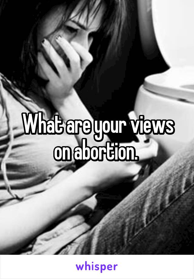 What are your views on abortion. 