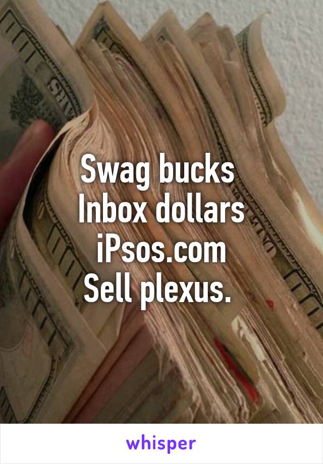 Swag bucks 
Inbox dollars
iPsos.com
Sell plexus. 