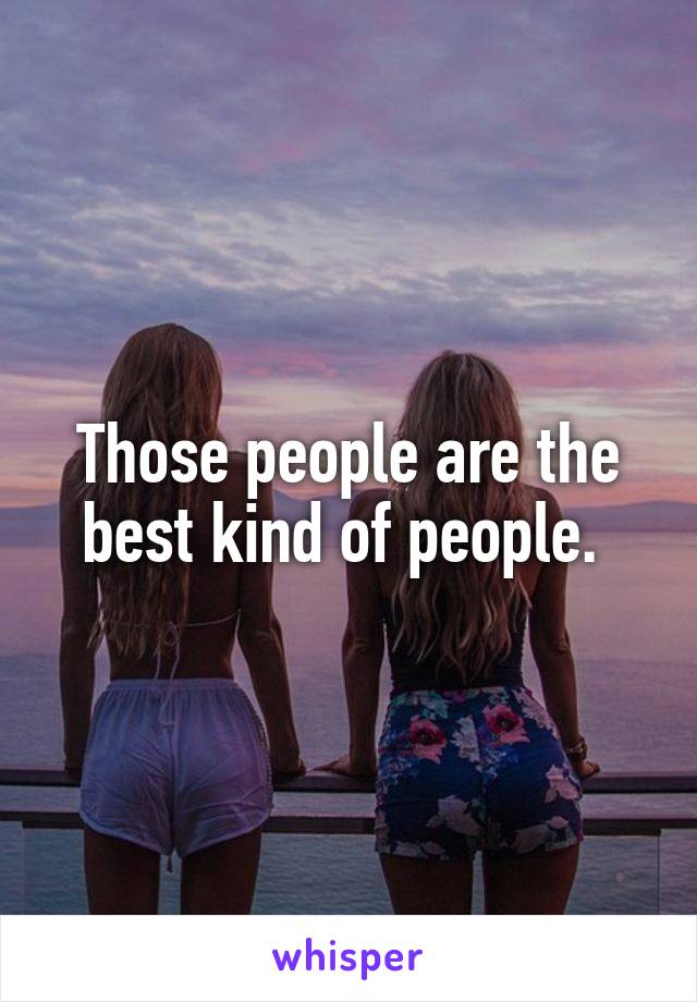 Those people are the best kind of people. 