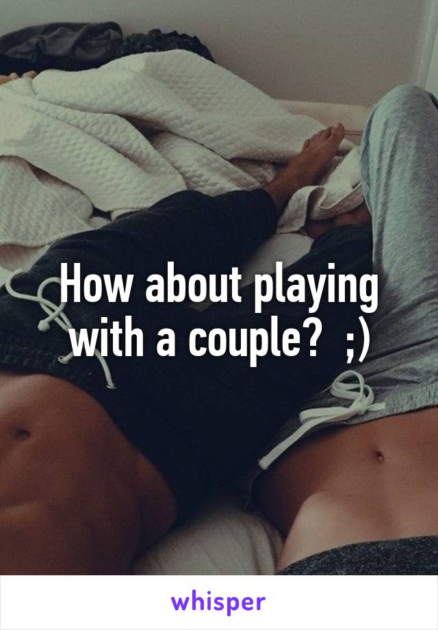 How about playing with a couple?  ;)