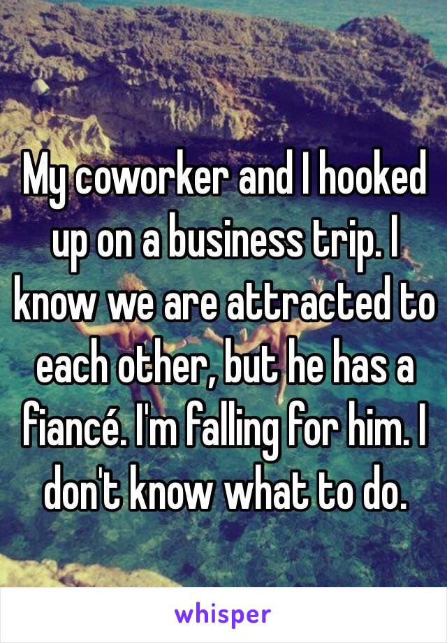 My coworker and I hooked up on a business trip. I know we are attracted to each other, but he has a fiancé. I'm falling for him. I don't know what to do. 