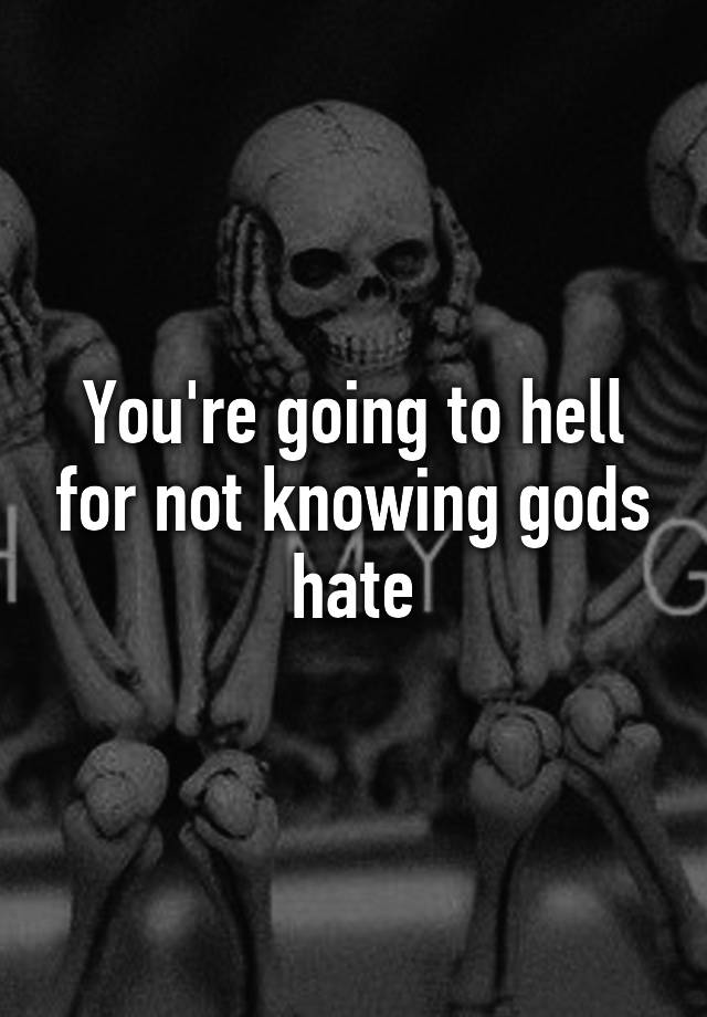 Youre Going To Hell For Not Knowing Gods Hate 