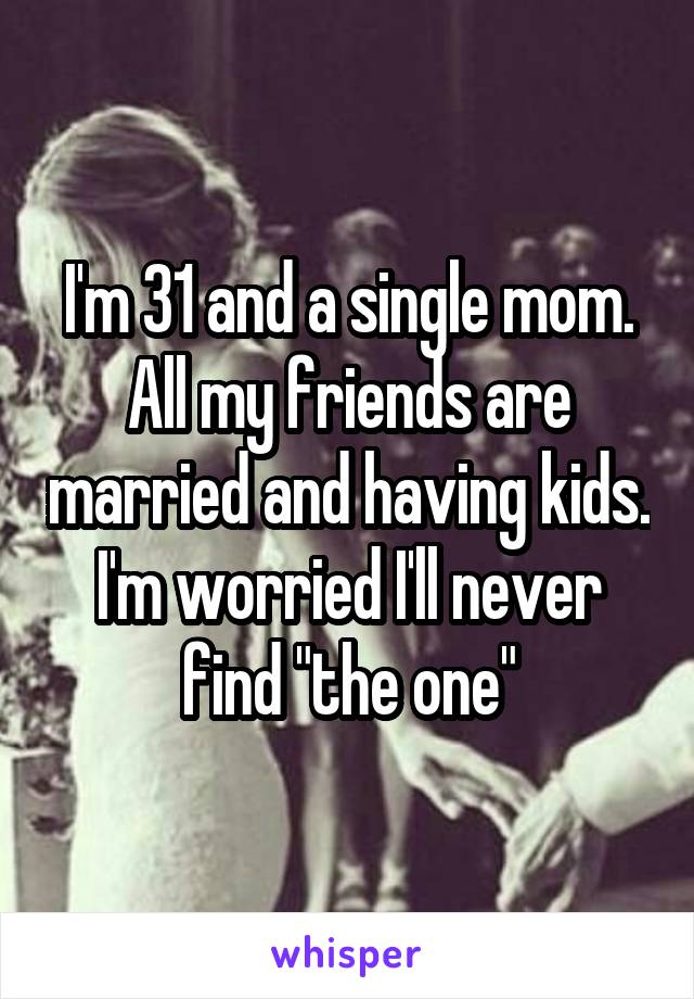 I'm 31 and a single mom. All my friends are married and having kids. I'm worried I'll never find "the one"
