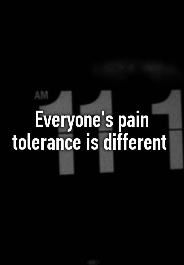 everyone-s-pain-tolerance-is-different