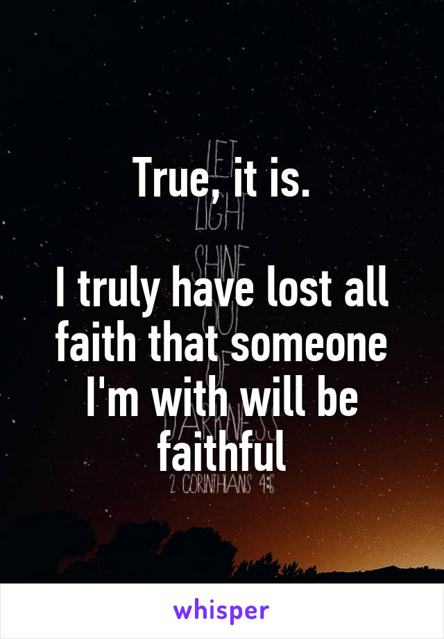 True, it is.

I truly have lost all faith that someone I'm with will be faithful