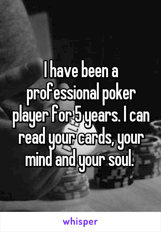 I have been a professional poker player for 5 years. I can read your cards, your mind and your soul. 