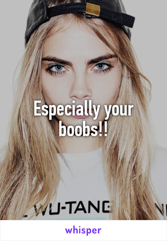 Especially your boobs!!