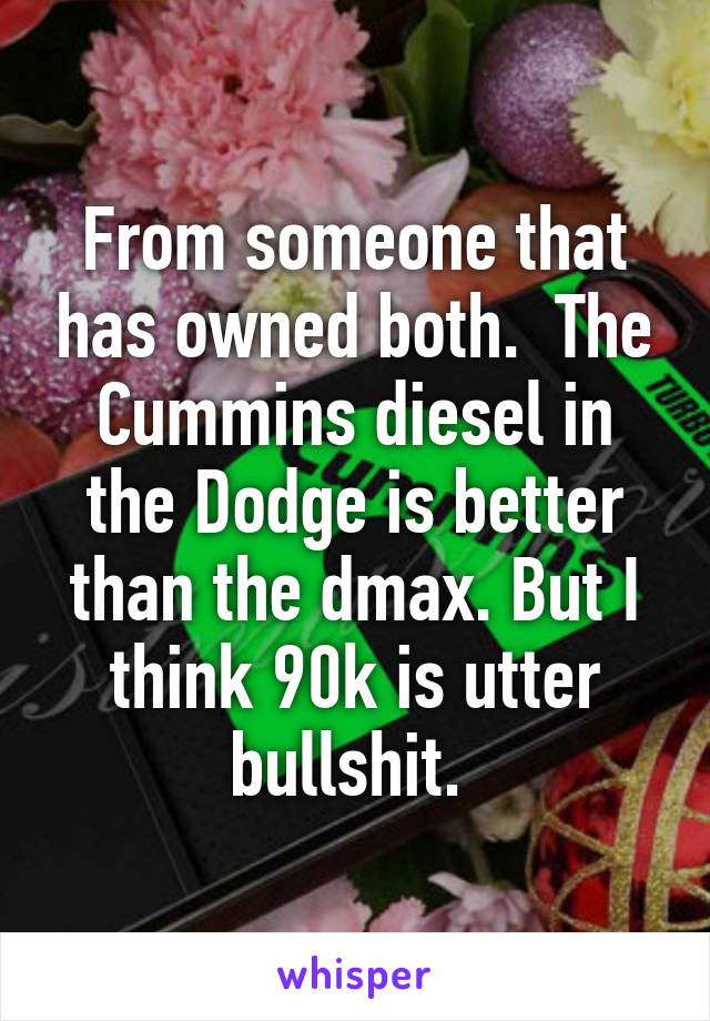 From someone that has owned both.  The Cummins diesel in the Dodge is better than the dmax. But I think 90k is utter bullshit. 