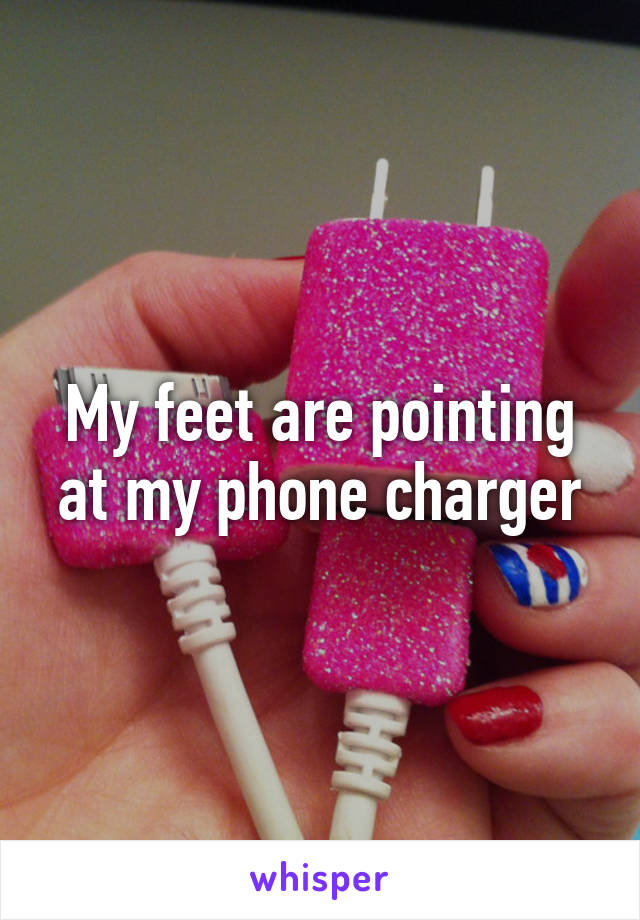 My feet are pointing at my phone charger