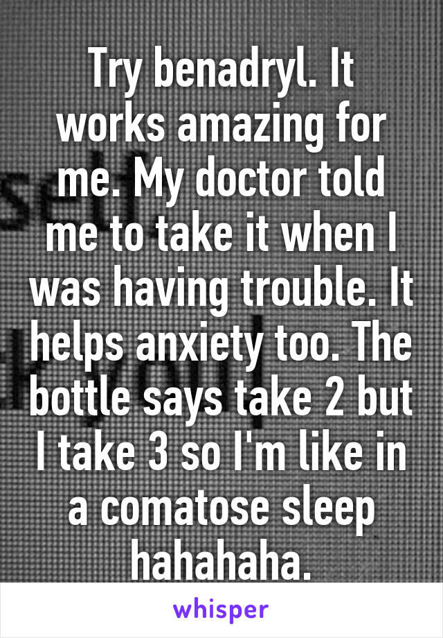 Try benadryl. It works amazing for me. My doctor told me to take it when I was having trouble. It helps anxiety too. The bottle says take 2 but I take 3 so I'm like in a comatose sleep hahahaha.