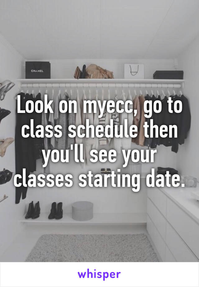 Look on myecc, go to class schedule then you'll see your classes starting date.