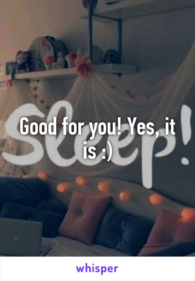 Good for you! Yes, it is :)