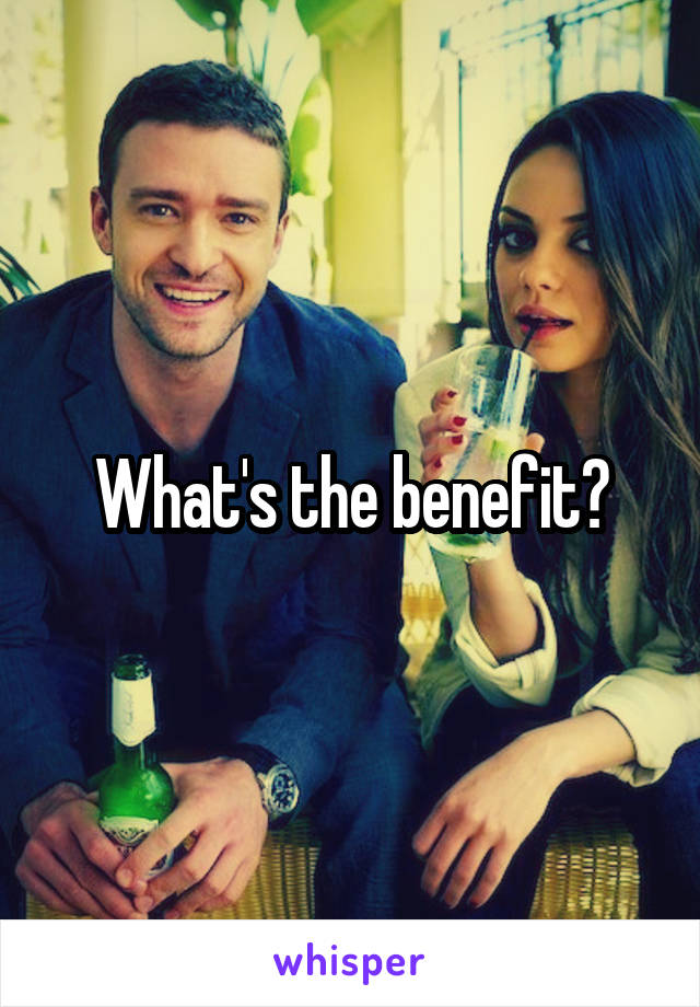 What's the benefit?