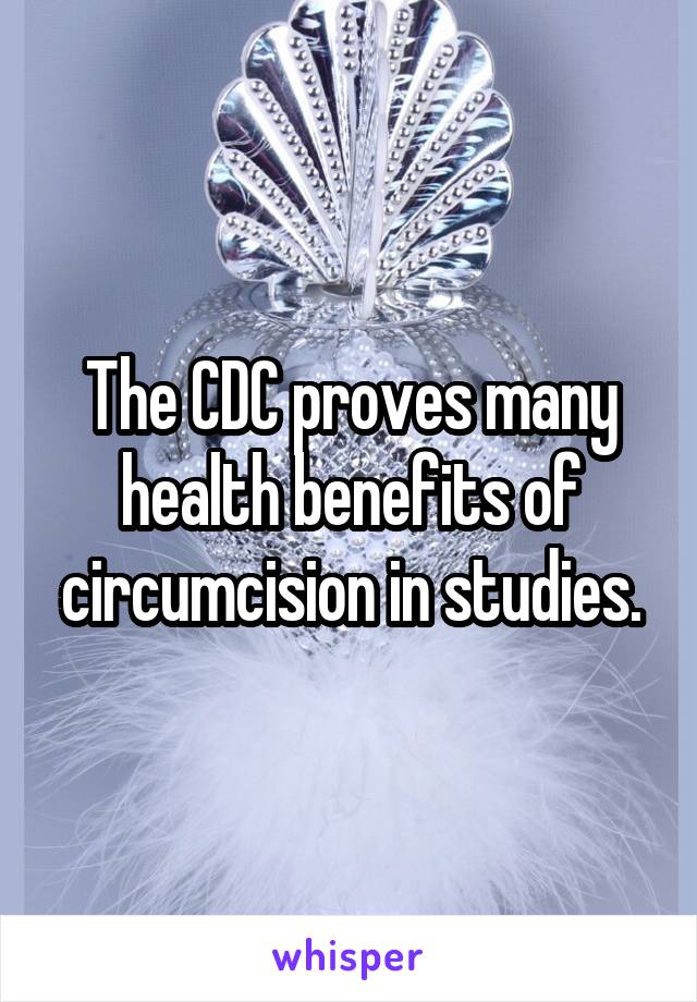 The CDC proves many health benefits of circumcision in studies.