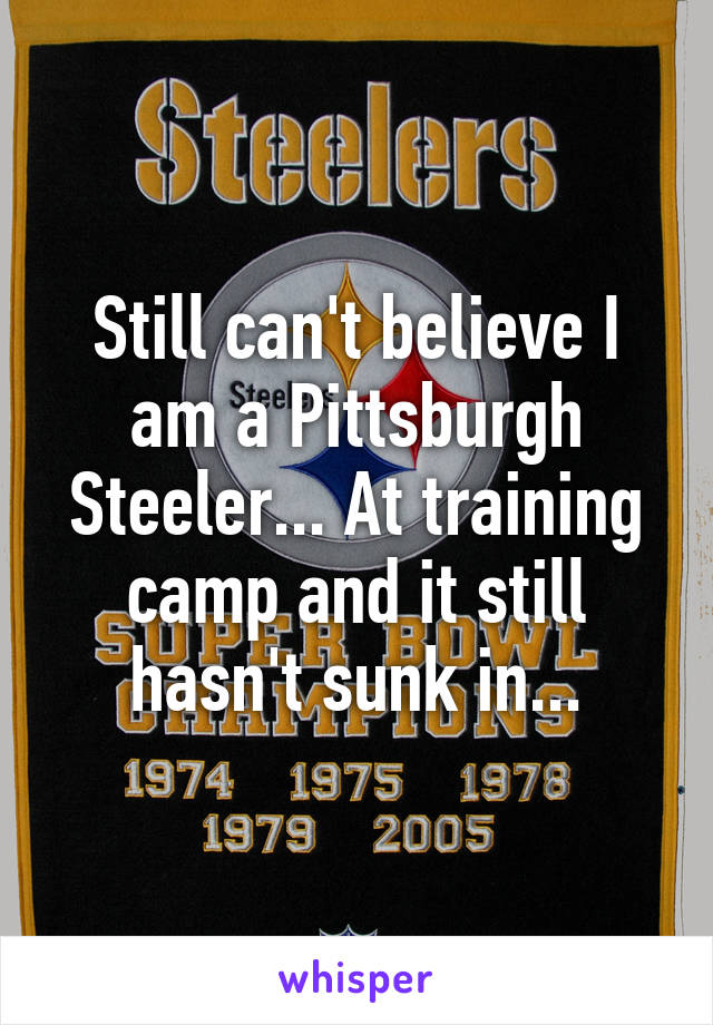 Still can't believe I am a Pittsburgh Steeler... At training camp and it still hasn't sunk in...