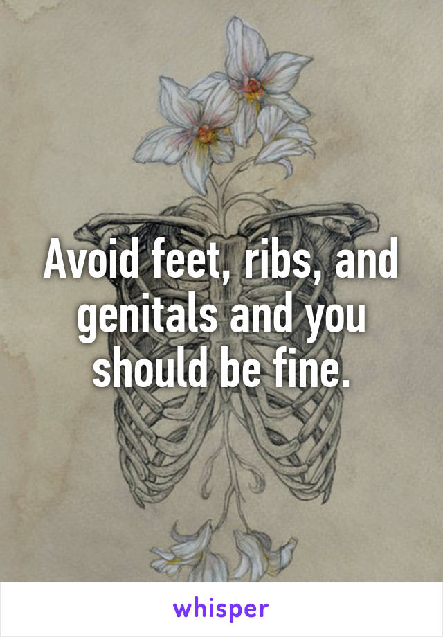 Avoid feet, ribs, and genitals and you should be fine.