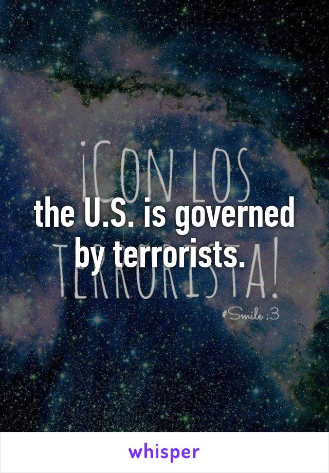 the U.S. is governed by terrorists. 