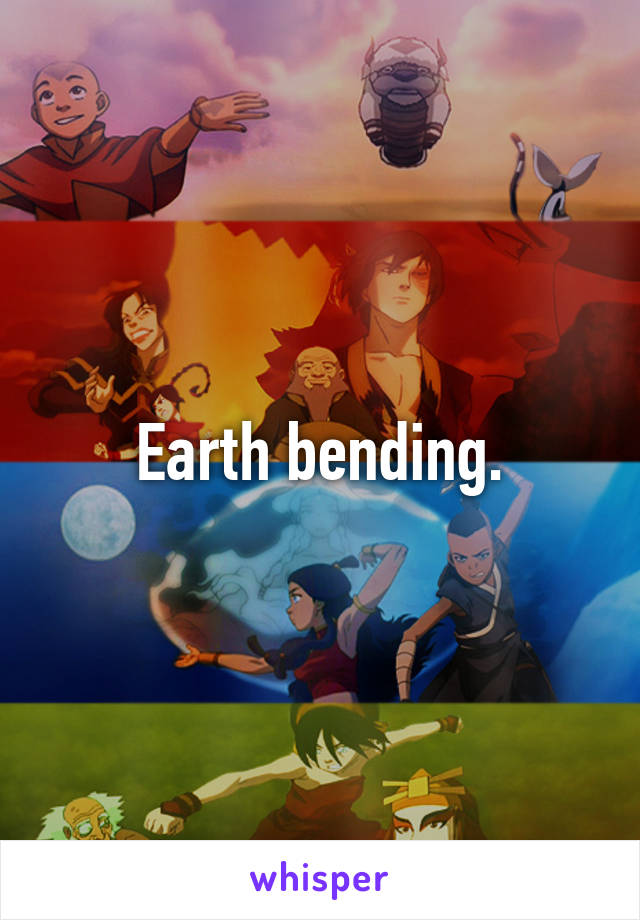 Earth bending.