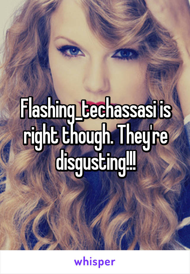 Flashing_techassasi is right though. They're disgusting!!!