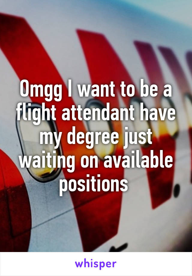 Omgg I want to be a flight attendant have my degree just waiting on available positions 