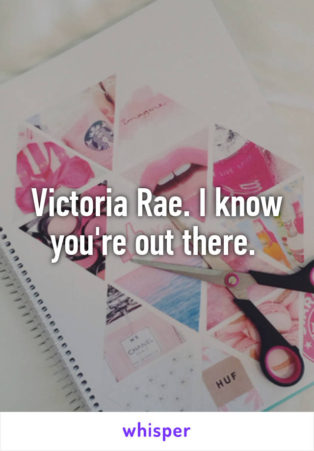 Victoria Rae. I know you're out there. 