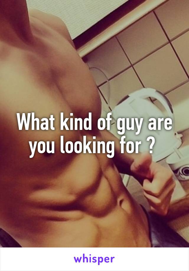 What kind of guy are you looking for ? 