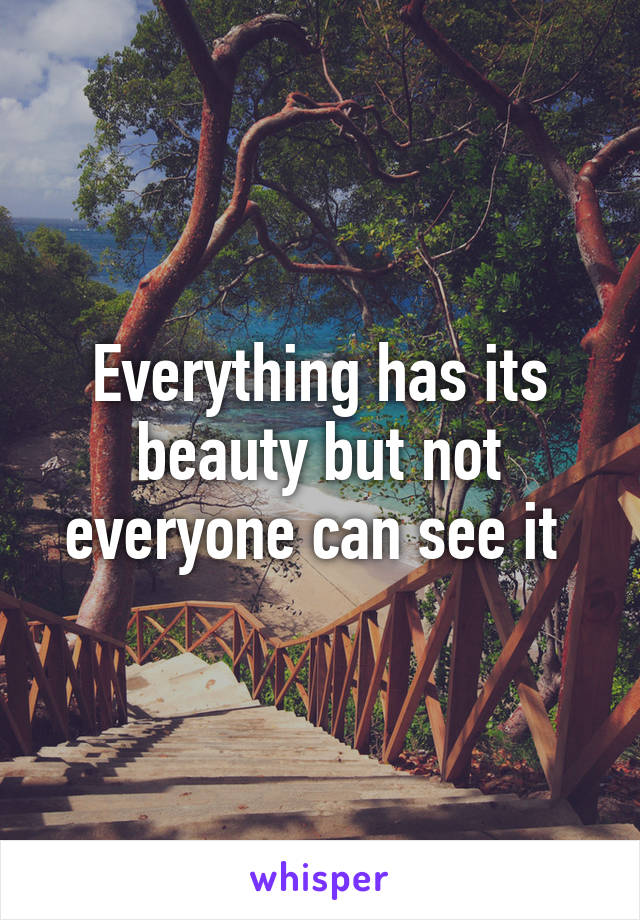 Everything has its beauty but not everyone can see it 