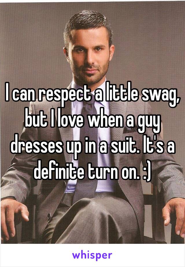 I can respect a little swag, but I love when a guy dresses up in a suit. It's a definite turn on. :) 