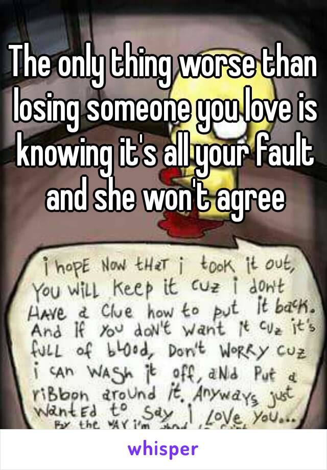 The only thing worse than losing someone you love is knowing it's all your fault and she won't agree