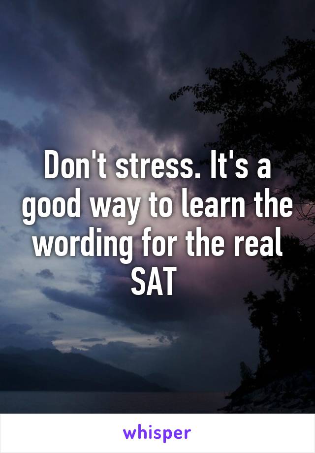 Don't stress. It's a good way to learn the wording for the real SAT 