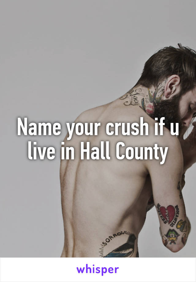 Name your crush if u live in Hall County