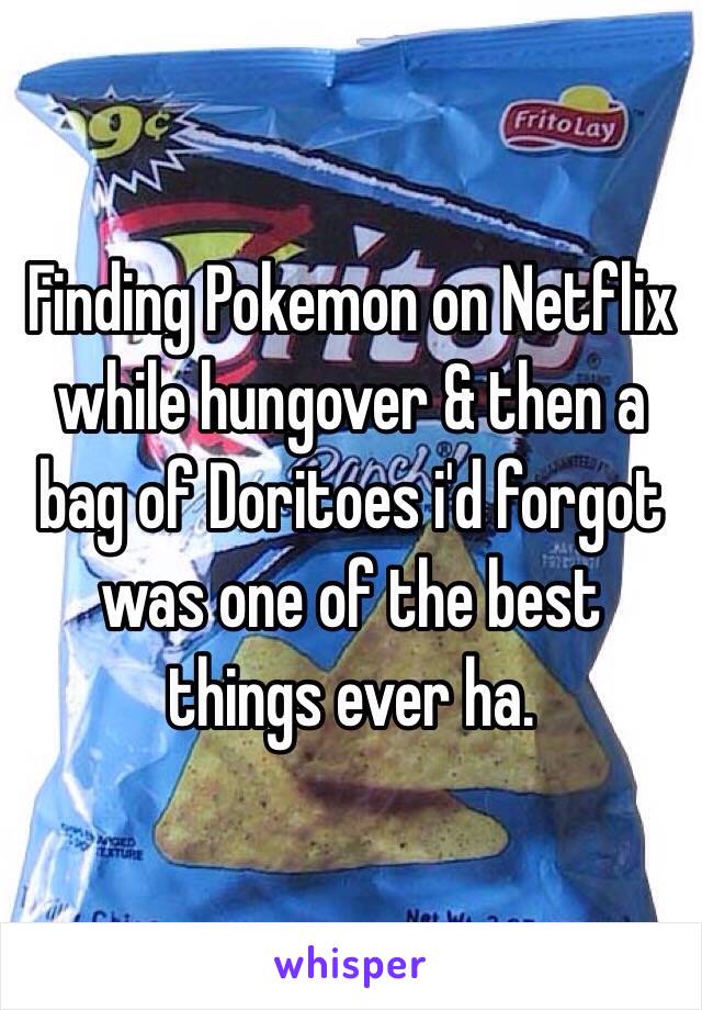 Finding Pokemon on Netflix while hungover & then a bag of Doritoes i'd forgot was one of the best things ever ha. 