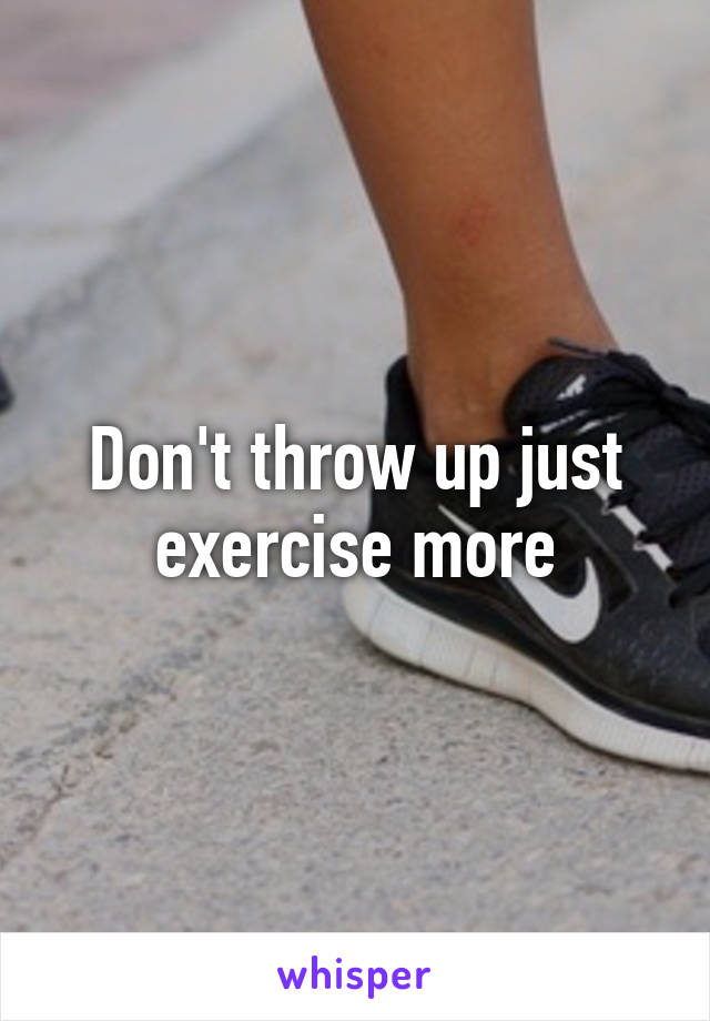 Don't throw up just exercise more