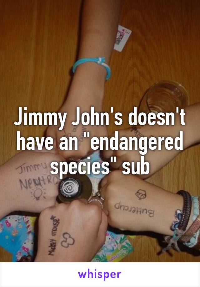 Jimmy John's doesn't have an "endangered species" sub