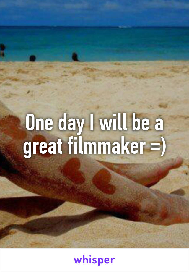 One day I will be a great filmmaker =)