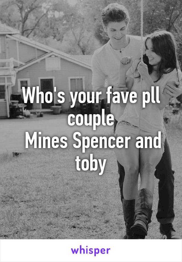 Who's your fave pll couple
 Mines Spencer and toby